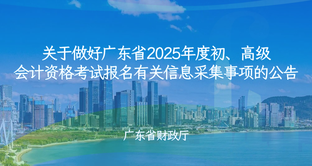 关于做好广东省2025年度初、高级会计资格考试报名有关信息采集事项的公告